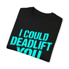 Load image into Gallery viewer, I COULD DEADLIFT YOU 2: Unisex Garment-Dyed Comfort Colors Shirt
