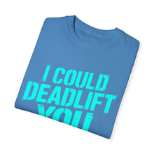 Load image into Gallery viewer, I COULD DEADLIFT YOU 2: Unisex Garment-Dyed Comfort Colors Shirt
